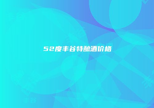 52度丰谷特酿酒价格