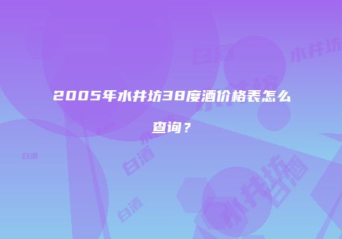2005年水井坊38度酒价格表怎么查询？