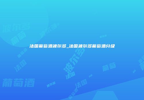 法国葡萄酒波尔多_法国波尔多葡萄酒分级
