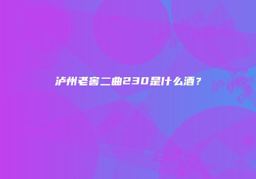 泸州老窖二曲230是什么酒？
