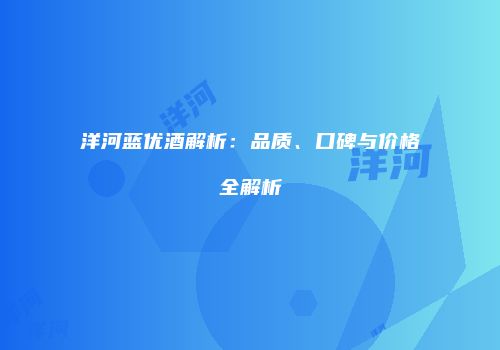 洋河蓝优酒解析：品质、口碑与价格全解析