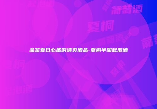 品鉴夏日必备的清爽酒品-夏桐半甜起泡酒