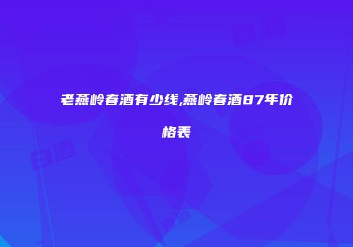 老燕岭春酒有少线,燕岭春酒87年价格表