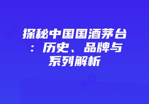 探秘中国国酒茅台：历史、品牌与系列解析