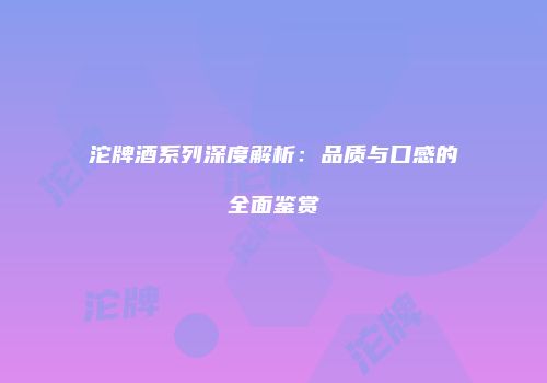 沱牌酒系列深度解析：品质与口感的全面鉴赏