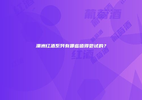 澳洲红酒系列有哪些值得尝试的？