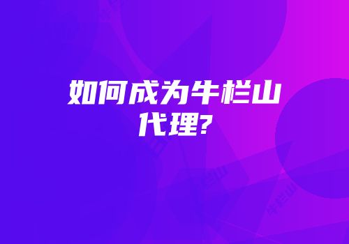 如何成为牛栏山代理?