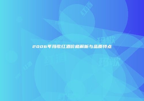 2006年玛歌红酒价格解析与品质特点