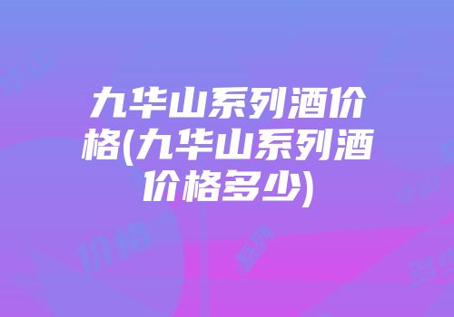 九华山系列酒价格(九华山系列酒价格多少)