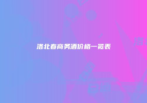洛北春商务酒价格一览表