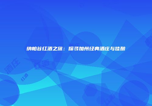纳帕谷红酒之旅：探寻加州经典酒庄与佳酿