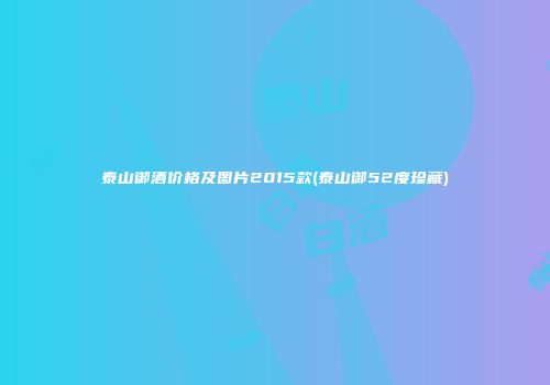 泰山御酒价格及图片2015款(泰山御52度珍藏)