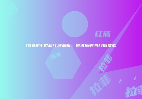 1988年拉菲红酒解析：挑选原则与口感体验