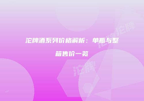 沱牌酒系列价格解析：单瓶与整箱售价一览