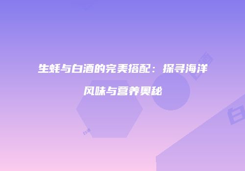 生蚝与白酒的完美搭配：探寻海洋风味与营养奥秘