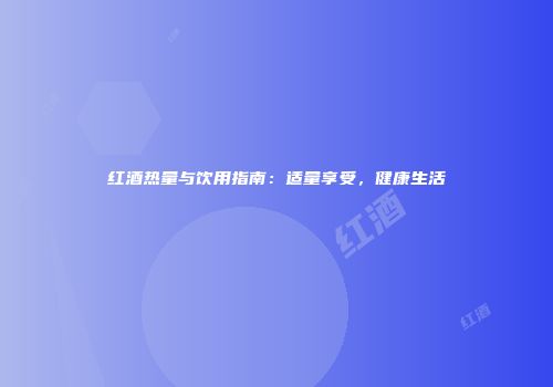 红酒热量与饮用指南：适量享受，健康生活