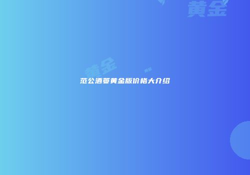 范公酒篓黄金版价格大介绍