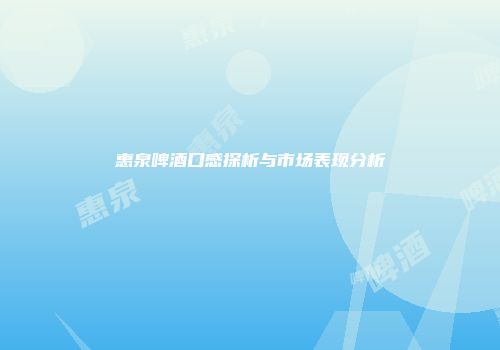 惠泉啤酒口感探析与市场表现分析