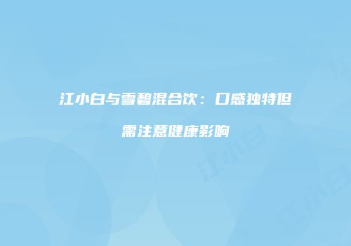 江小白与雪碧混合饮：口感独特但需注意健康影响