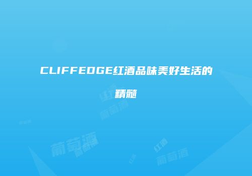 CLIFFEDGE红酒品味美好生活的精髓