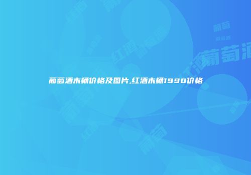 葡萄酒木桶价格及图片,红酒木桶1990价格