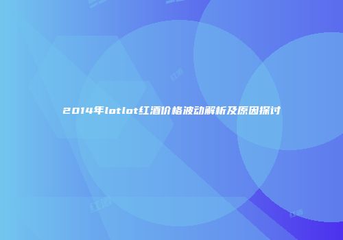 2014年lotlot红酒价格波动解析及原因探讨