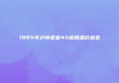1995年泸州老窖45度明酒价格表