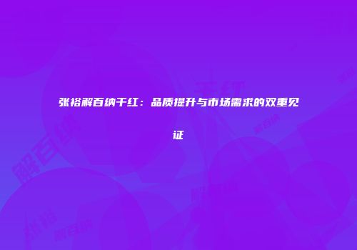 张裕解百纳干红：品质提升与市场需求的双重见证