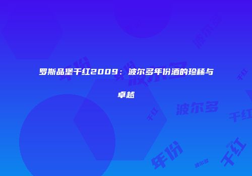 罗斯品堡干红2009：波尔多年份酒的珍稀与卓越