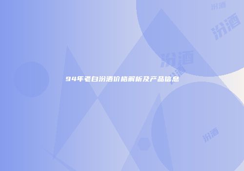 94年老白汾酒价格解析及产品信息