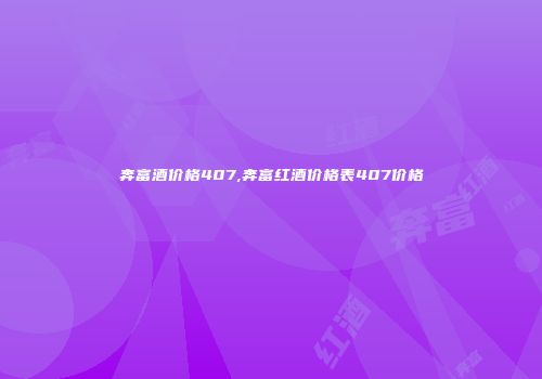 奔富酒价格407,奔富红酒价格表407价格