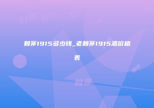 赖茅1915多少钱_老赖茅1915酒价格表