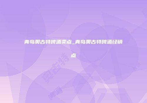 青岛奥古特啤酒卖点_青岛奥古特啤酒经销点