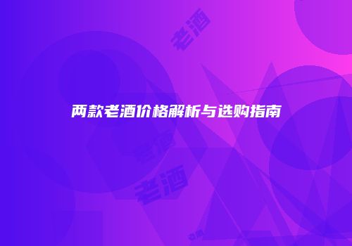 两款老酒价格解析与选购指南