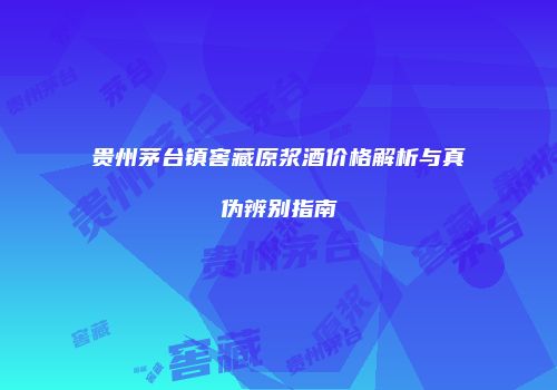 贵州茅台镇窖藏原浆酒价格解析与真伪辨别指南
