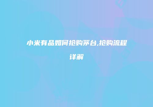 小米有品如何抢购茅台,抢购流程详解