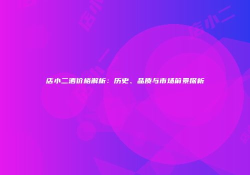 店小二酒价格解析：历史、品质与市场前景探析