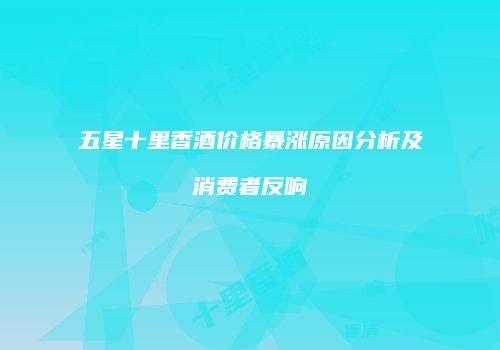 五星十里香酒价格暴涨原因分析及消费者反响
