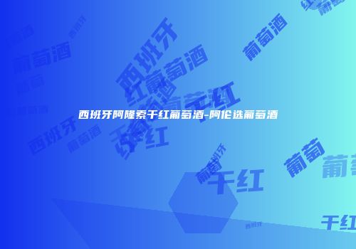 西班牙阿隆索干红葡萄酒-阿伦选葡萄酒