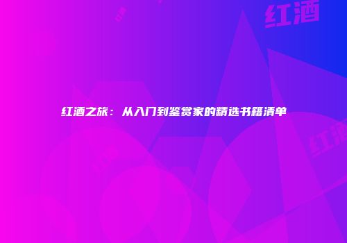 红酒之旅：从入门到鉴赏家的精选书籍清单