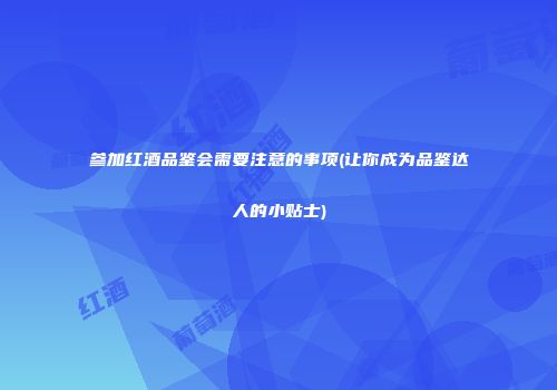 参加红酒品鉴会需要注意的事项(让你成为品鉴达人的小贴士)