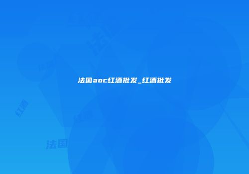 法国aoc红酒批发_红酒批发