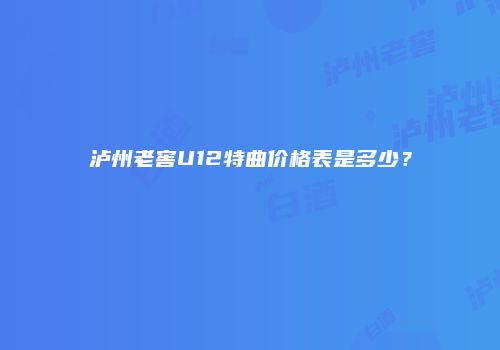 泸州老窖U12特曲价格表是多少？