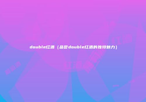 double红酒（品尝double红酒的独特魅力）