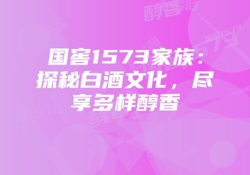 国窖1573家族：探秘白酒文化，尽享多样醇香