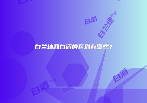 白兰地和白酒的区别有哪些？