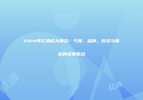 2014年红酒成为爆款：气候、品种、投资与需求的多重驱动