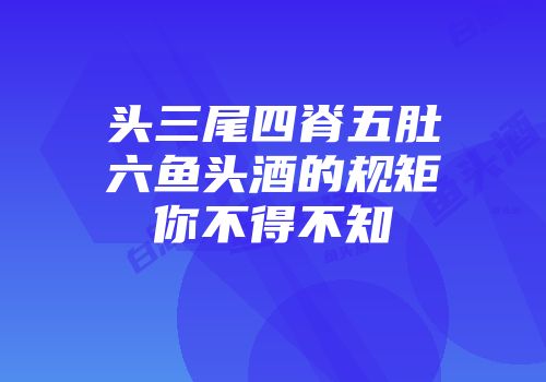 头三尾四脊五肚六鱼头酒的规矩你不得不知