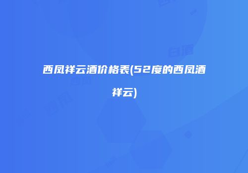 西凤祥云酒价格表(52度的西凤酒祥云)