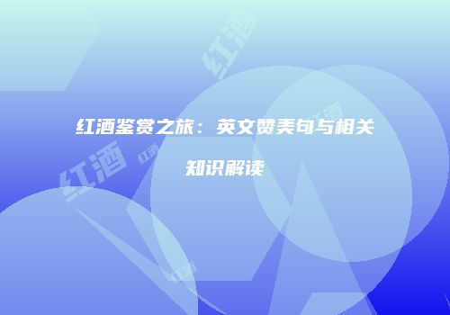 红酒鉴赏之旅：英文赞美句与相关知识解读